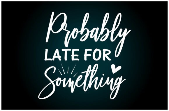Probably Late Something SVG T Shirt